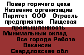 Повар горячего цеха › Название организации ­ Паритет, ООО › Отрасль предприятия ­ Пищевая промышленность › Минимальный оклад ­ 28 000 - Все города Работа » Вакансии   . Свердловская обл.,Кушва г.